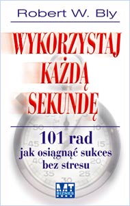 Wykorzystaj ka�d� sekund�. 101 rad jak osi�gn�� sukces bez stresu