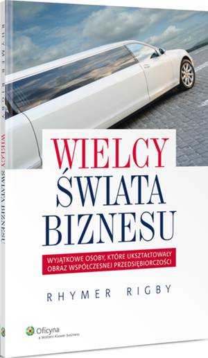 Wielcy �wiata biznesu. Wyj�tkowe osoby, kt�re ukszta�towa�y obraz wsp�czesnej przedsi�biorczo�ci